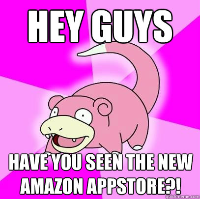 Hey guys have you seen the new AMAZON appstore?!  Slowpoke