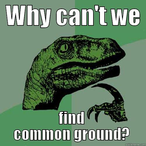  WHY CAN'T WE  FIND COMMON GROUND? Philosoraptor