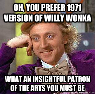 Oh, you prefer 1971 version of willy wonka what an insightful patron of the arts you must be  Condescending Wonka
