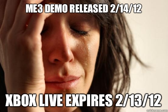 ME3 demo released 2/14/12 Xbox live expires 2/13/12  First World Problems