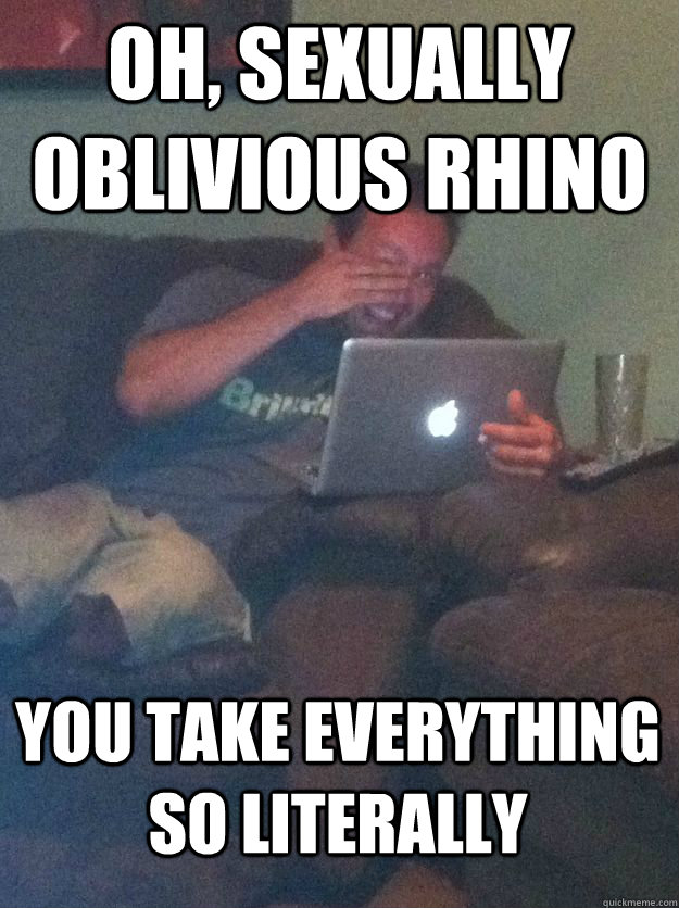 oh, sexually oblivious rhino you take everything so literally - oh, sexually oblivious rhino you take everything so literally  MEME DAD