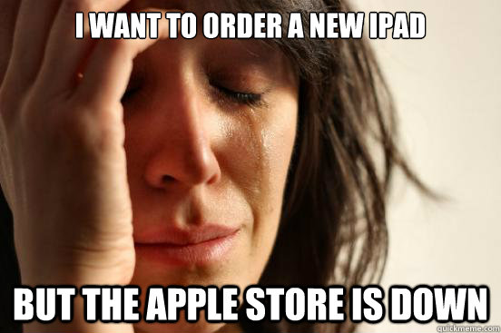 I want to order a new iPad But the Apple Store is down - I want to order a new iPad But the Apple Store is down  First World Problems
