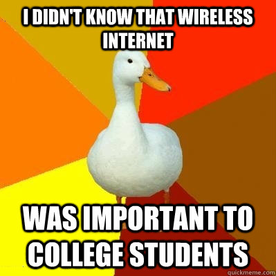 I didn't know that wireless internet was important to college students  Tech Impaired Duck