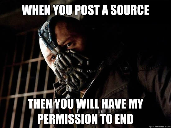 When you post a source then you will have my permission to end  Condescending Bane