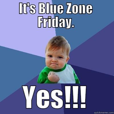IT'S BLUE ZONE FRIDAY. YES!!! Success Kid