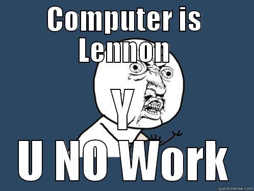 COMPUTER IS LENNON Y U NO WORK Y U No