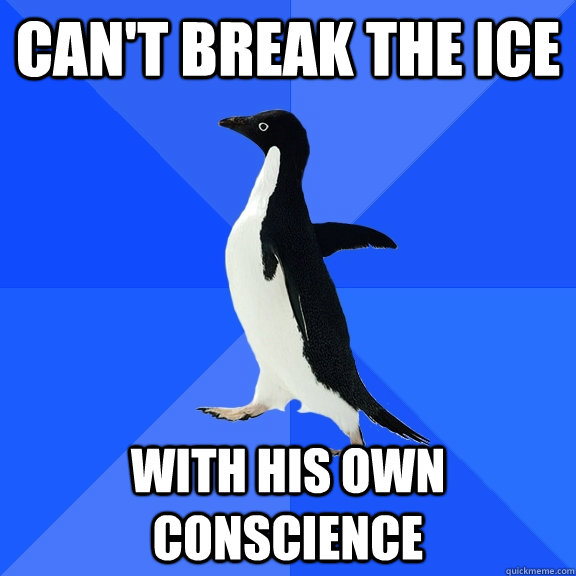 Can't break the ice with his own conscience  Socially Awkward Penguin