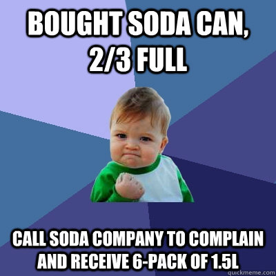 Bought soda can, 2/3 full call soda company to complain and receive 6-pack of 1.5L  Success Kid