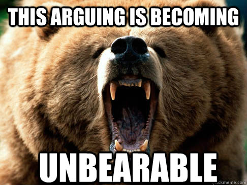 this arguing is becoming unbearable - this arguing is becoming unbearable  Angry Bear