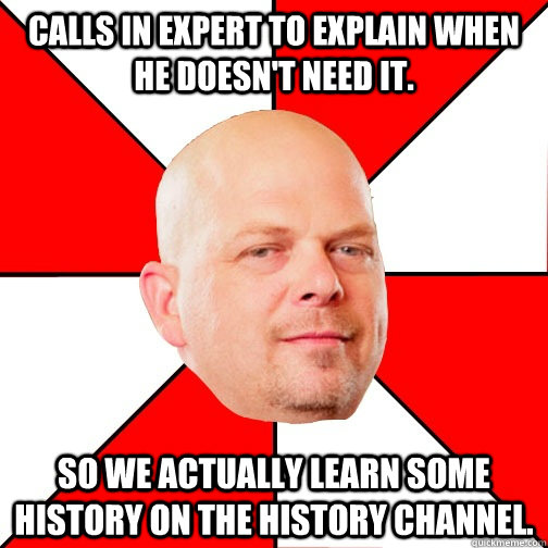 Calls in expert to explain when he doesn't need it. So we actually learn some history on the history channel. - Calls in expert to explain when he doesn't need it. So we actually learn some history on the history channel.  Pawn Star