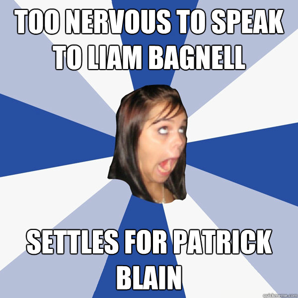 Too nervous to speak to Liam Bagnell Settles for Patrick Blain  Annoying Facebook Girl