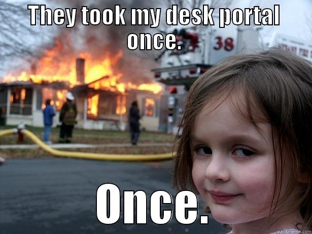 THEY TOOK MY DESK PORTAL ONCE. ONCE. Disaster Girl