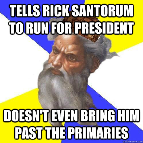 Tells Rick Santorum to run for president Doesn't even bring him past the primaries  Scumbag God