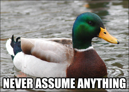 never assume anything  Actual Advice Mallard