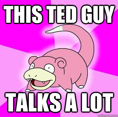 This TED guy Talks A Lot  Slowpoke