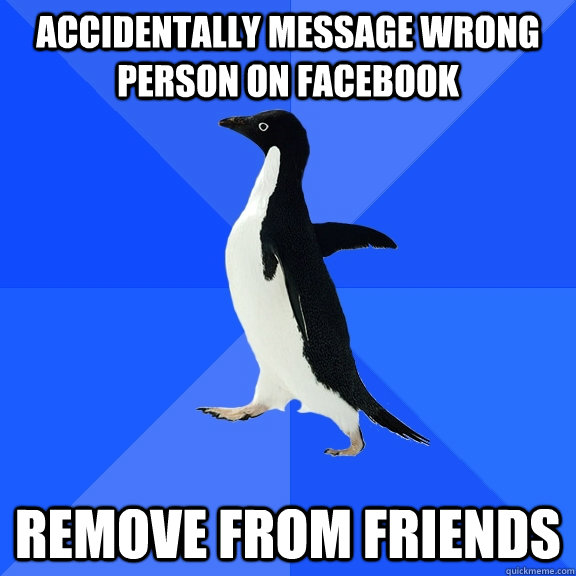 Accidentally message wrong person on facebook Remove from friends  Socially Awkward Penguin