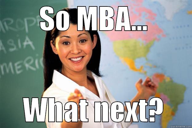 as usual - SO MBA... WHAT NEXT? Unhelpful High School Teacher