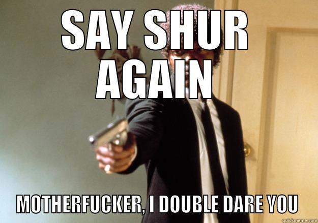 berts furious anger - SAY SHUR AGAIN MOTHERFUCKER, I DOUBLE DARE YOU Samuel L Jackson