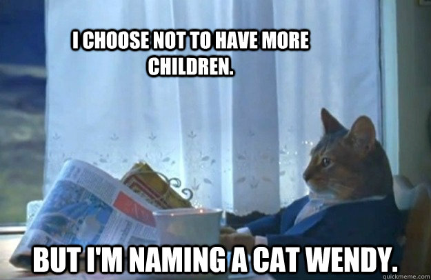 I choose not to have more children. But I'm naming a cat wendy.  Sophisticated Cat