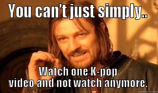 YOU CAN'T JUST SIMPLY.. WATCH ONE K-POP VIDEO AND NOT WATCH ANYMORE. Boromir
