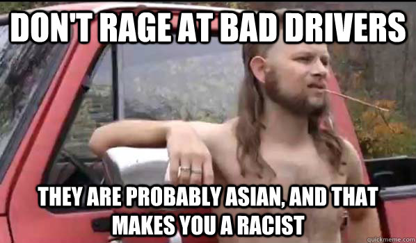 Don't rage at bad drivers they are probably Asian, and that makes you a racist  Almost Politically Correct Redneck