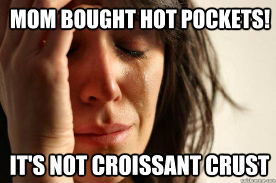Mom bought Hot Pockets! It's not Croissant Crust  1st World Problems