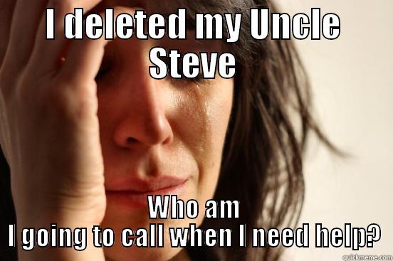 I DELETED MY UNCLE STEVE WHO AM I GOING TO CALL WHEN I NEED HELP? First World Problems