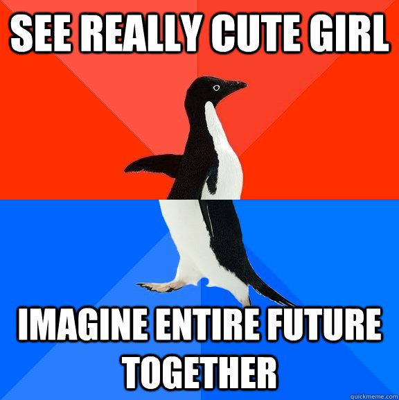 See really cute girl Imagine entire future together - See really cute girl Imagine entire future together  Socially Awesome Awkward Penguin