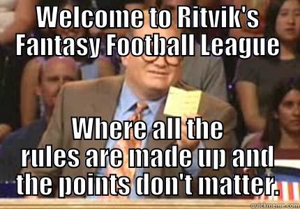 Balls balls - WELCOME TO RITVIK'S FANTASY FOOTBALL LEAGUE WHERE ALL THE RULES ARE MADE UP AND THE POINTS DON'T MATTER. Whose Line