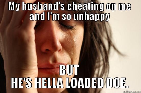 MY HUSBAND'S CHEATING ON ME AND I'M SO UNHAPPY BUT HE'S HELLA LOADED DOE. First World Problems