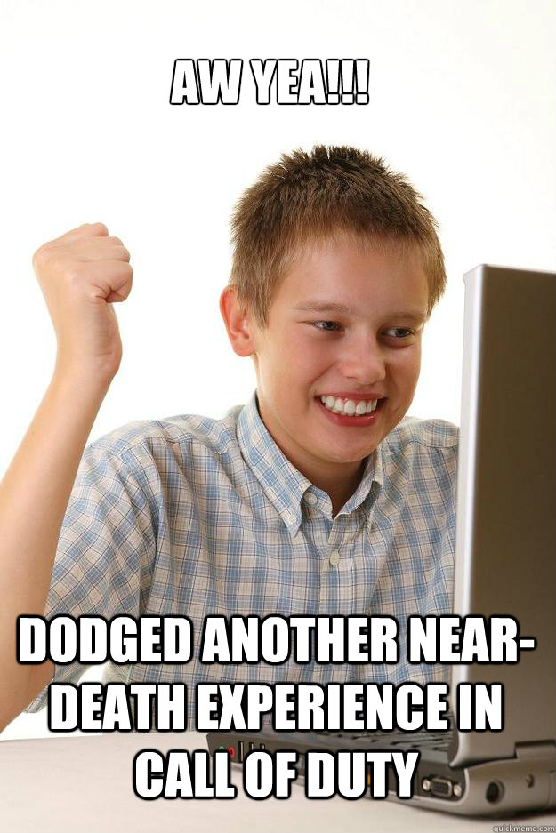 aw yea!!! dodged another near-death experience in call of duty  1 time internet