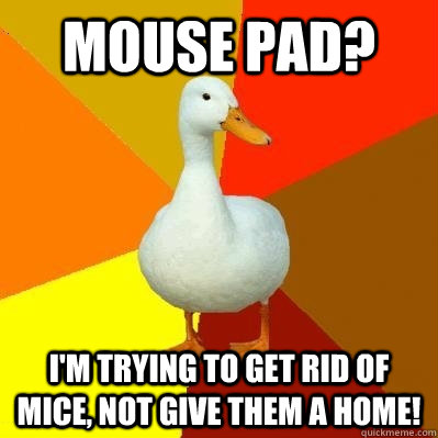 Mouse Pad? I'm trying to get rid of mice, not give them a home!  Tech Impaired Duck