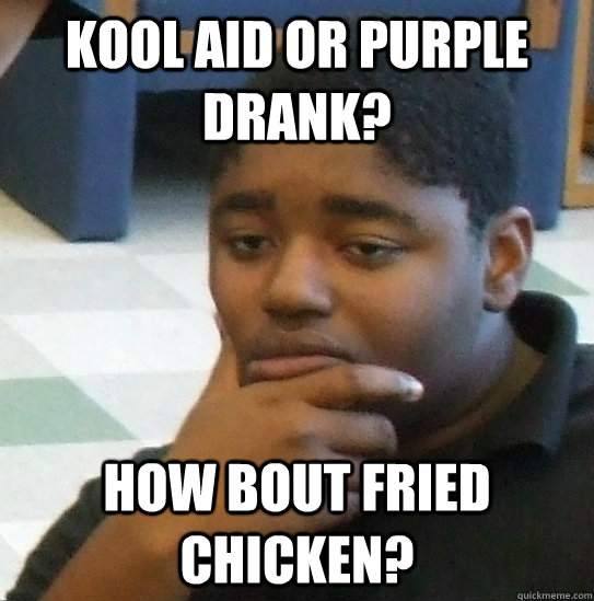 kool aid or purple drank? how bout fried chicken? - kool aid or purple drank? how bout fried chicken?  Reflective negro