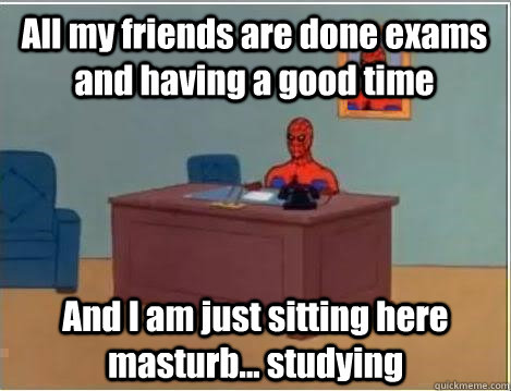 All my friends are done exams and having a good time And I am just sitting here masturb... studying - All my friends are done exams and having a good time And I am just sitting here masturb... studying  lonely spiderman