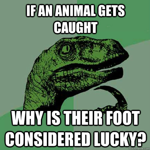 If an animal gets caught Why is their foot considered lucky? - If an animal gets caught Why is their foot considered lucky?  Philosoraptor