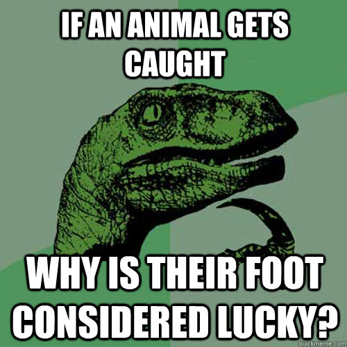 If an animal gets caught Why is their foot considered lucky?  Philosoraptor