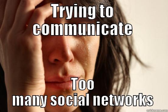 TRYING TO COMMUNICATE TOO MANY SOCIAL NETWORKS First World Problems