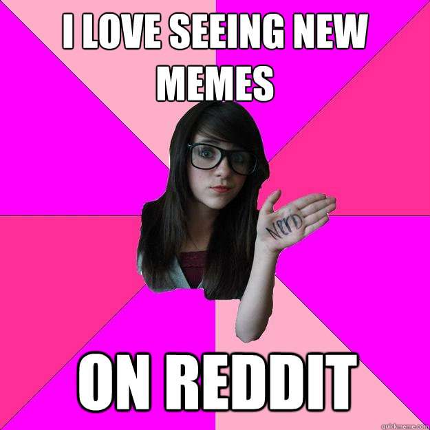 I love seeing new memes on Reddit - I love seeing new memes on Reddit  Idiot Nerd Girl
