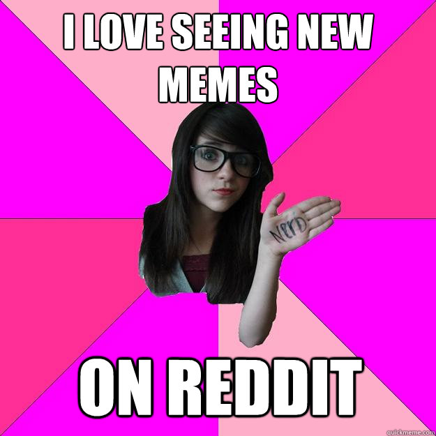I love seeing new memes on Reddit  Idiot Nerd Girl