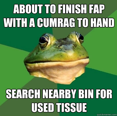 About to finish fap with a cumrag to hand search nearby bin for used tissue  Foul Bachelor Frog