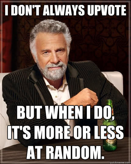 I don't always upvote But when I do, it's more or less at random.  