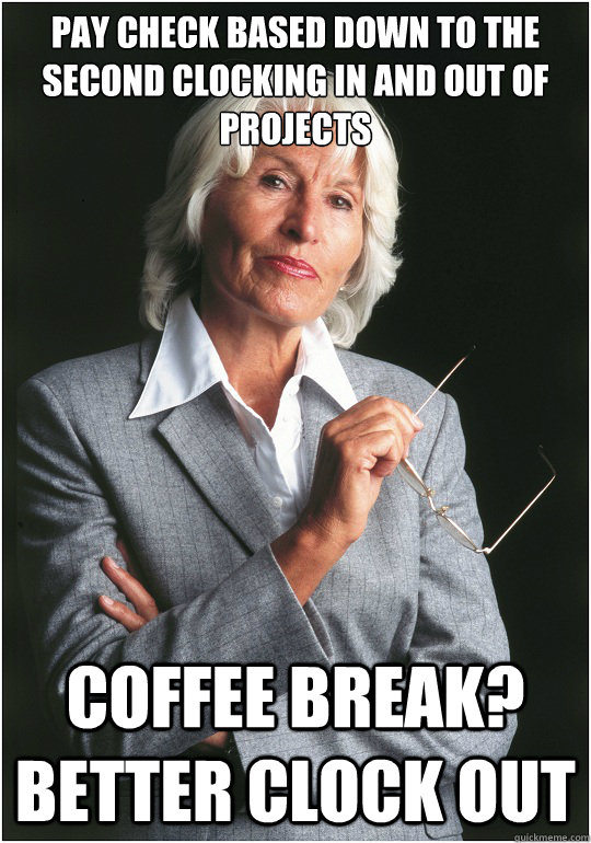 pay check based down to the second clocking in and out of projects Coffee Break? better clock out  Bitchy Bosslady