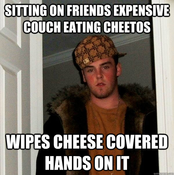 sitting on friends expensive couch eating cheetos wipes cheese covered hands on it  Scumbag Steve
