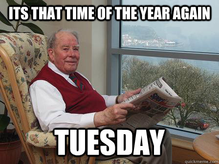 its that time of the year again tuesday - its that time of the year again tuesday  Bumbling Old Man