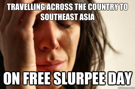 TRAVELLING ACROSS THE COUNTRY TO SOUTHEAST ASIA  ON FREE SLURPEE DAY   First World Problems