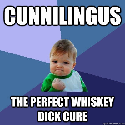 Cunnilingus The perfect Whiskey dick cure  Success Kid