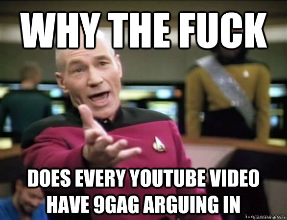 why the fuck does every youtube video have 9gag arguing in  Annoyed Picard HD