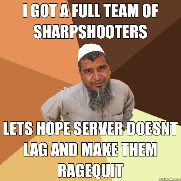 I GOT A FULL TEAM OF SHARPSHOOTERS LETS HOPE SERVER DOESNT LAG AND MAKE THEM RAGEQUIT  Ordinary Muslim Man