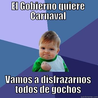 EL GOBIERNO QUIERE CARNAVAL VAMOS A DISFRAZARNOS TODOS DE GOCHOS Success Kid