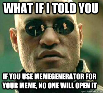what if i told you If you use memegenerator for your meme, no one will open it - what if i told you If you use memegenerator for your meme, no one will open it  Matrix Morpheus